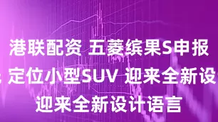 港联配资 五菱缤果S申报图曝光 定位小型SUV 迎来全新设计语言
