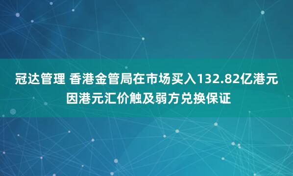 冠达管理 香港金管局在市场买入132.82亿港元 因港元汇价触及弱方兑换保证