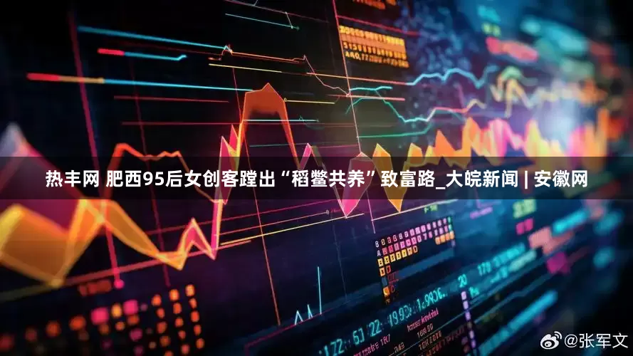 热丰网 肥西95后女创客蹚出“稻鳖共养”致富路_大皖新闻 | 安徽网