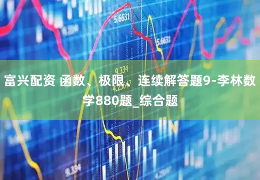 富兴配资 函数、极限、连续解答题9-李林数学880题_综合题