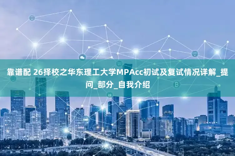靠谱配 26择校之华东理工大学MPAcc初试及复试情况详解_提问_部分_自我介绍