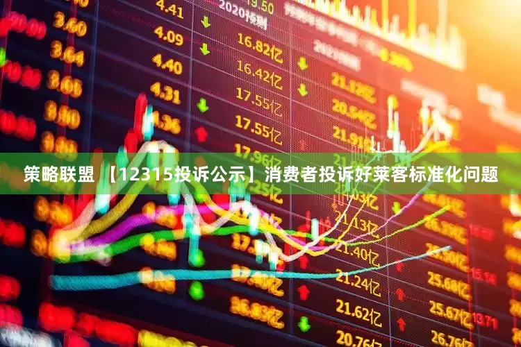 策略联盟 【12315投诉公示】消费者投诉好莱客标准化问题