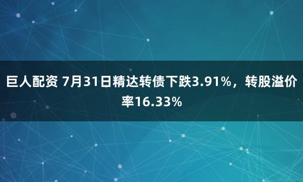 巨人配资 7月31日精达转债下跌3.91%，转股溢价率16.33%