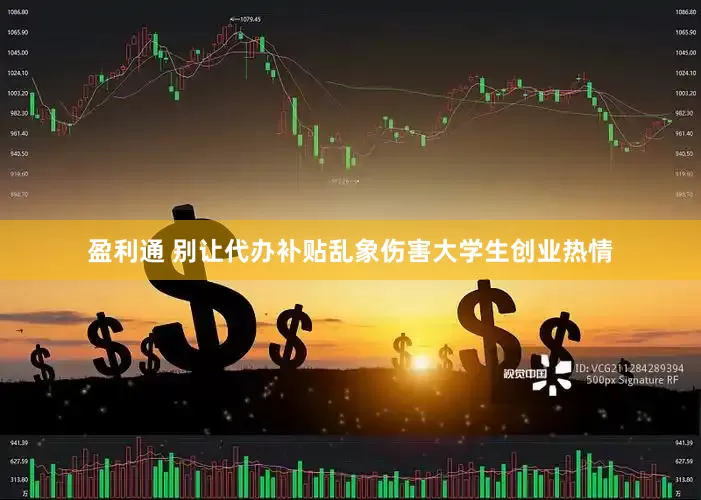 盈利通 别让代办补贴乱象伤害大学生创业热情